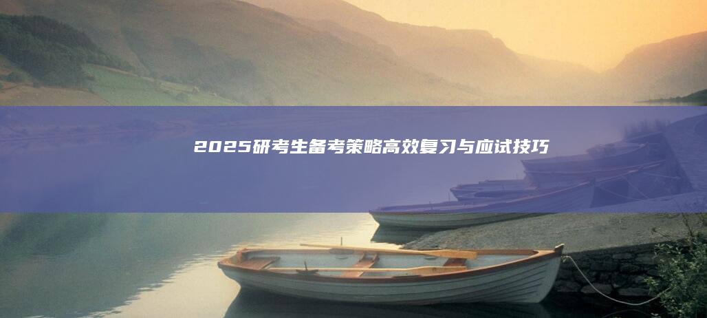 2025研考生备考策略：高效复习与应试技巧